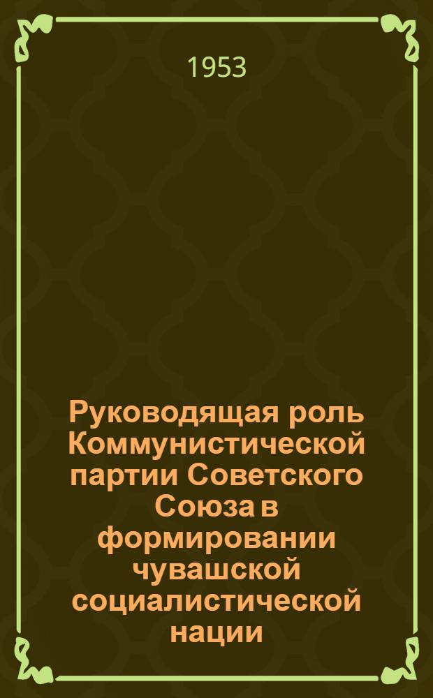 Руководящая роль Коммунистической партии Советского Союза в формировании чувашской социалистической нации : Автореферат дис. на соискание ученой степени кандидата исторических наук