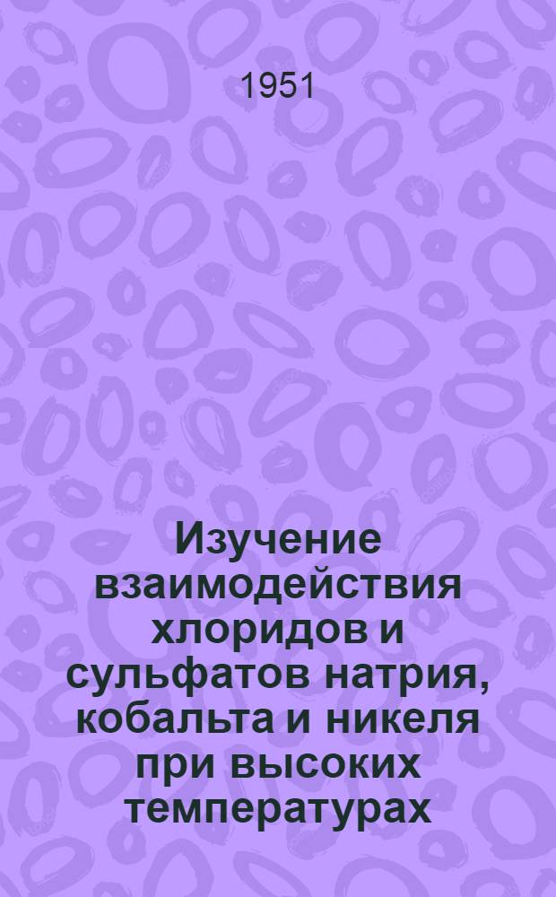 Изучение взаимодействия хлоридов и сульфатов натрия, кобальта и никеля при высоких температурах : Автореф. дис. на соискание ученой степени кандидата химических наук