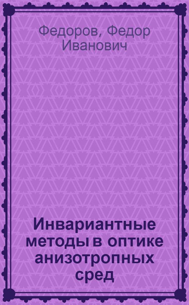 Инвариантные методы в оптике анизотропных сред : Автореферат дис., представл. на соискание учен. степени доктора физ.-мат. наук