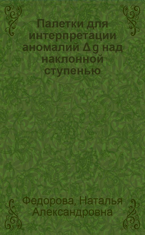 Палетки для интерпретации аномалий &Delta; g над наклонной ступенью : Автореферат дис. работы, представленной на соискание ученой степени кандидата геолого-минералогических наук
