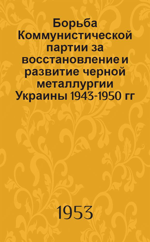 Борьба Коммунистической партии за восстановление и развитие черной металлургии Украины 1943-1950 гг. : (На материалах заводов "Запорожсталь", "Азовсталь" и др.) : Автореферат дис. на соискание учен. степени кандидата ист. наук