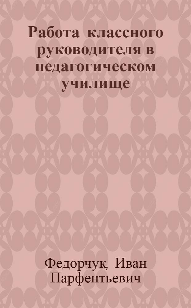 Работа классного руководителя в педагогическом училище : Автореферат дис. на соискание учен. степени канд. пед. наук