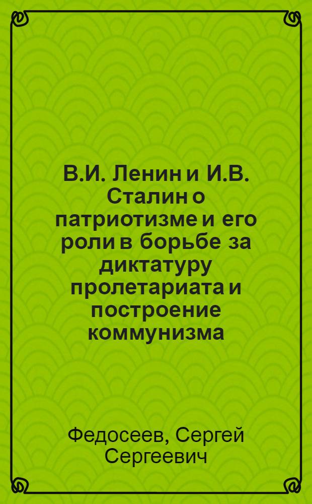 В.И. Ленин и И.В. Сталин о патриотизме и его роли в борьбе за диктатуру пролетариата и построение коммунизма : Автореферат дис. на соискание учен. степени кандидата ист. наук
