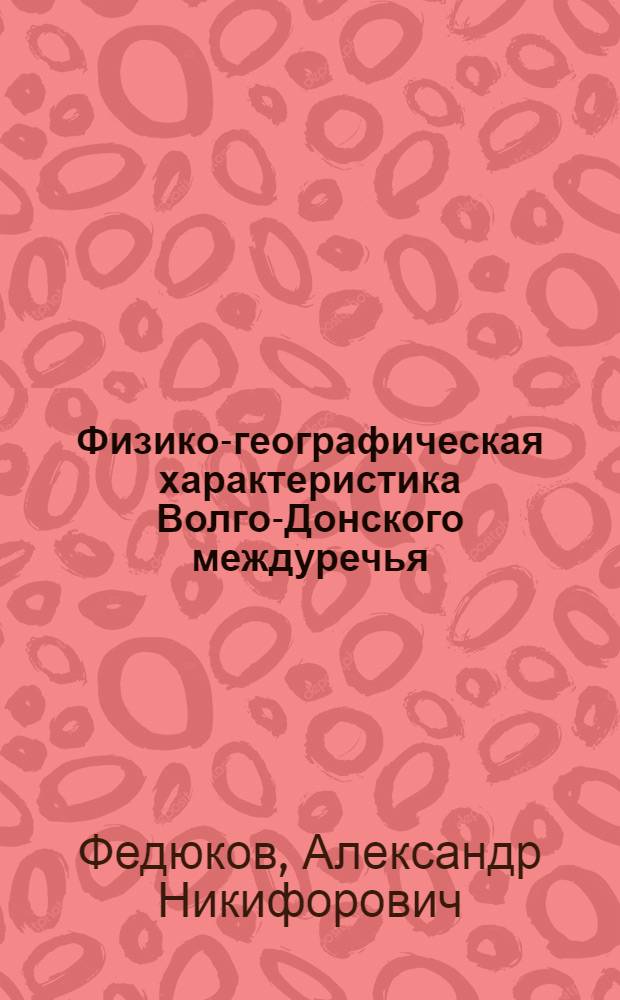 Физико-географическая характеристика Волго-Донского междуречья (в районе наибольшего сближения рек Волги и Дона) : Автореферат дис. на соискание учен. степени кандидата геогр. наук