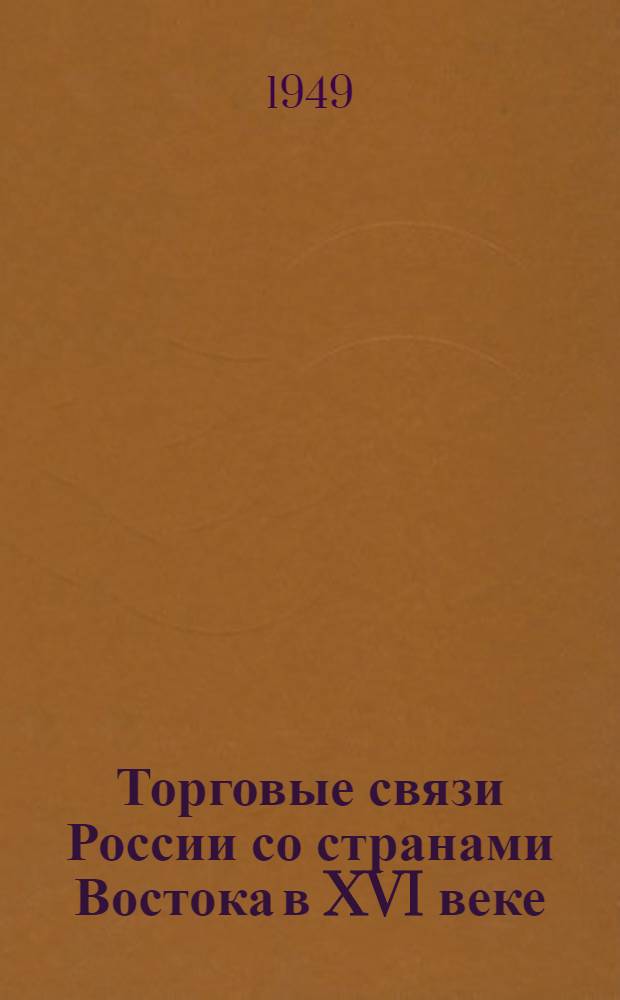 Торговые связи России со странами Востока в XVI веке : Автореферат дис. на соискание ученой степени кандидата ист. наук