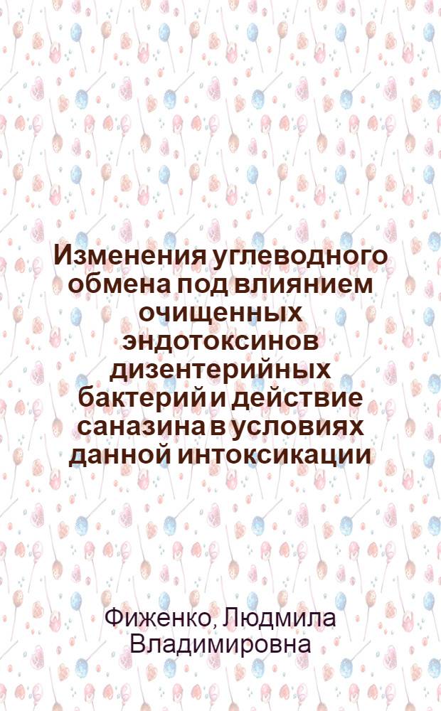 Изменения углеводного обмена под влиянием очищенных эндотоксинов дизентерийных бактерий и действие саназина в условиях данной интоксикации : Автореферат дис. на соискание ученой степени кандидата биологических наук