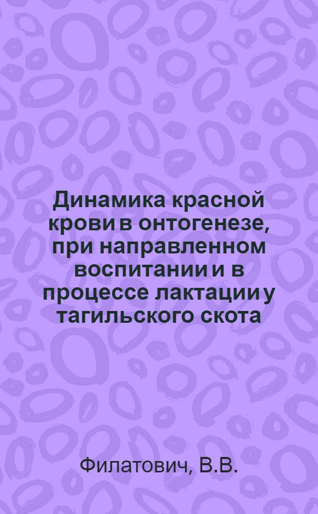 Динамика красной крови в онтогенезе, при направленном воспитании и в процессе лактации у тагильского скота : Автореферат дис. на соискание ученой степени кандидата сельскохозяйственных наук