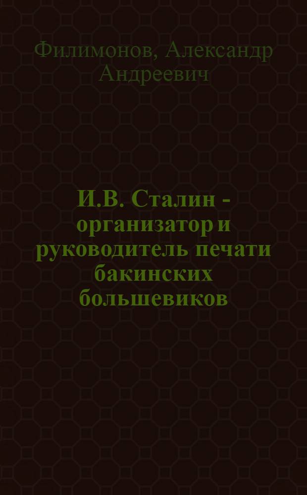 И.В. Сталин - организатор и руководитель печати бакинских большевиков (1907-1910 гг.) : Автореферат дис. на соискание учен. степени кандидата ист. наук