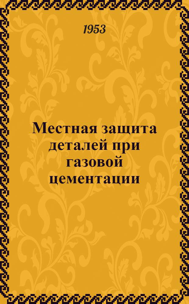 Местная защита деталей при газовой цементации : (Из опыта Свердловского завода транспортного и тяжелого машиностроения)