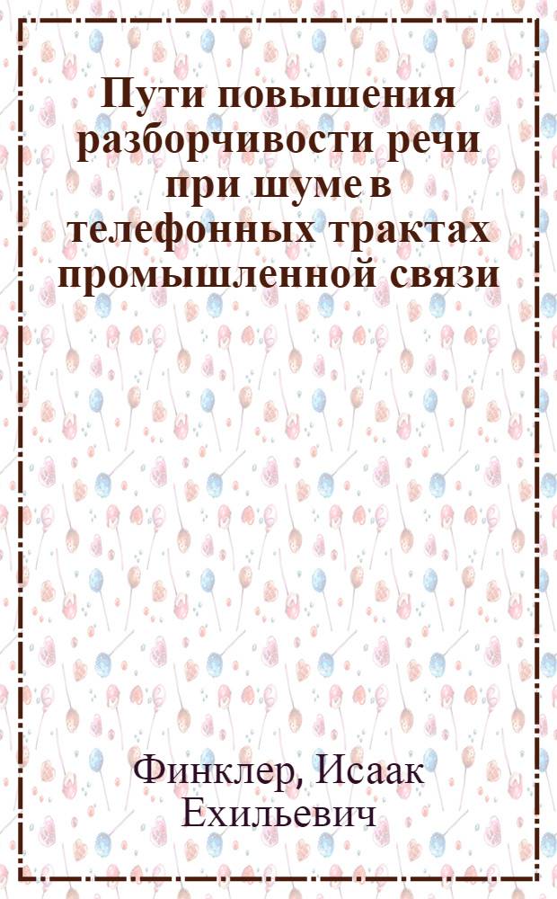Пути повышения разборчивости речи при шуме в телефонных трактах промышленной связи : Автореферат дис. на соискание ученой степени кандидата технических наук