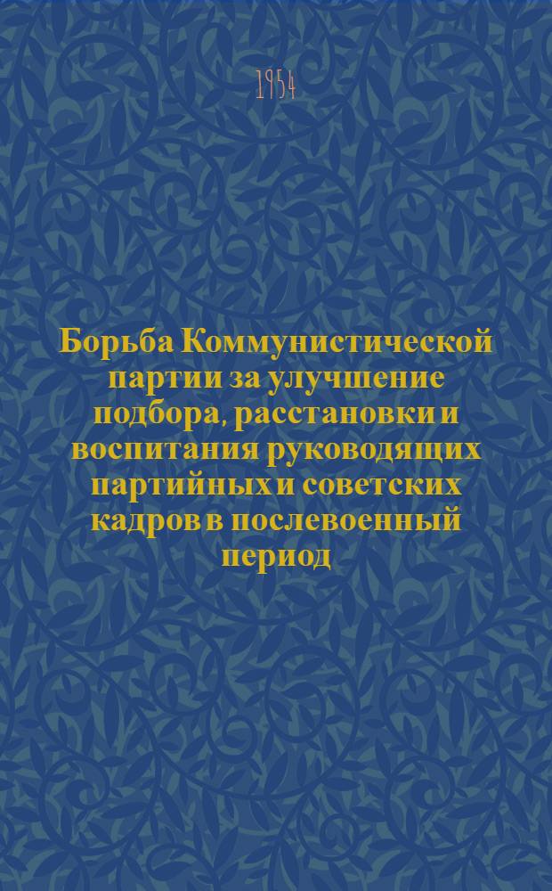 Борьба Коммунистической партии за улучшение подбора, расстановки и воспитания руководящих партийных и советских кадров в послевоенный период (1946-1954 гг.) : Автореферат дис. на соискание учен. степени кандидата ист. наук