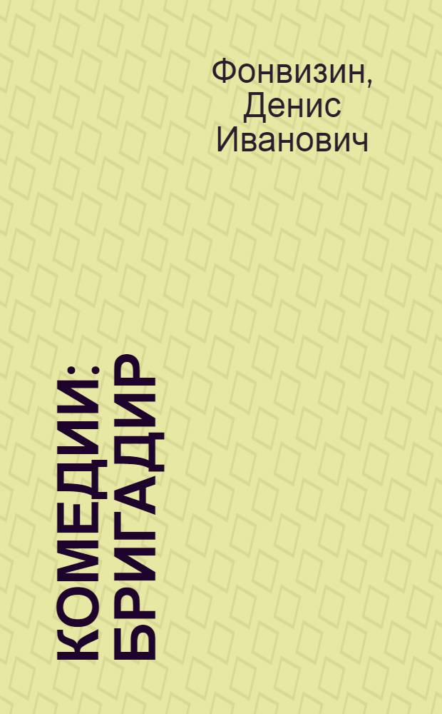 Комедии : Бригадир; Недоросль; Всеобщая придворная грамматика