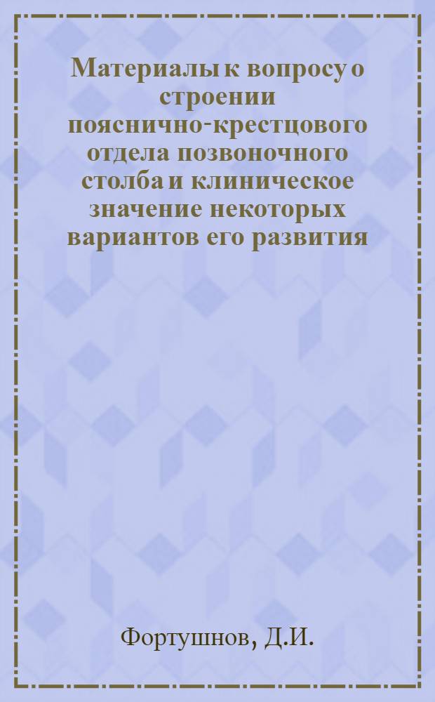 Материалы к вопросу о строении пояснично-крестцового отдела позвоночного столба и клиническое значение некоторых вариантов его развития : Автореферат дис., представленной на соискание учен. степени канд. мед. наук
