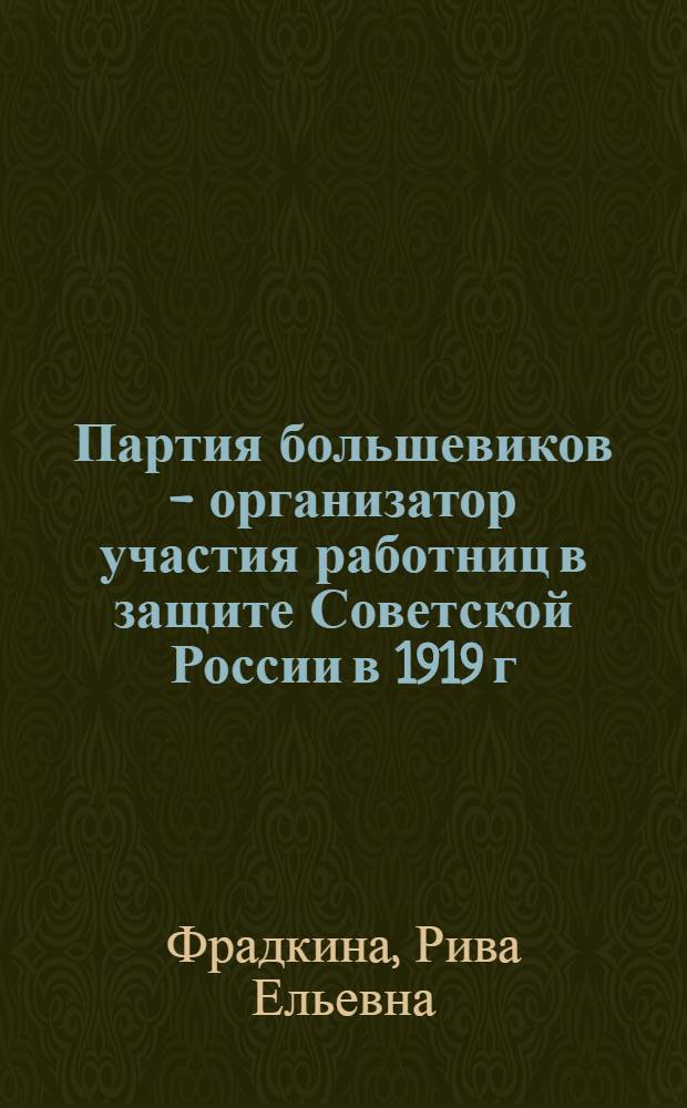 Партия большевиков - организатор участия работниц в защите Советской России в 1919 г. : (По материалам Петрограда) : Автореферат дис. на соискание учен. степени кандидата ист. наук