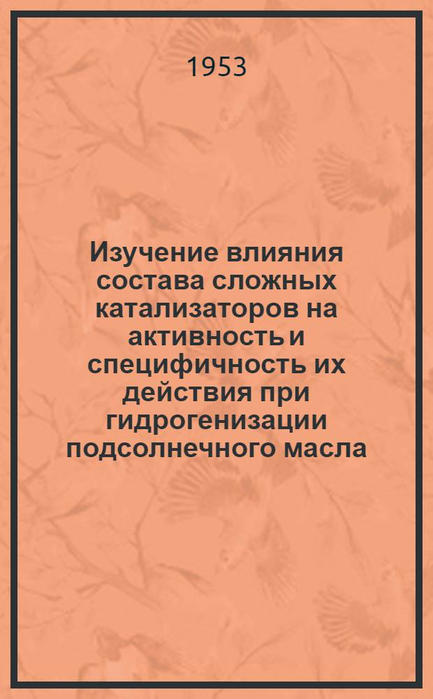 Изучение влияния состава сложных катализаторов на активность и специфичность их действия при гидрогенизации подсолнечного масла : Автореферат дис. работы, представл. на соискание учен. степени кандидата техн. наук