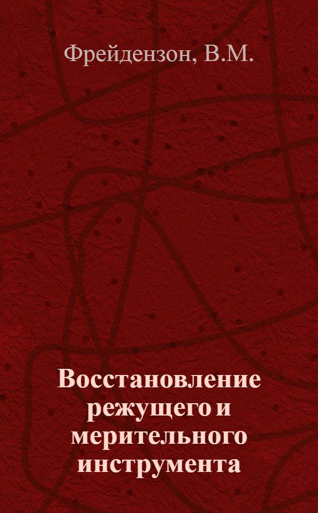 Восстановление режущего и мерительного инструмента : Опыт Харьк. завода трансп. машиностроения