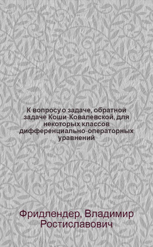 К вопросу о задаче, обратной задаче Коши-Ковалевской, для некоторых классов дифференциально-операторных уравнений : Автореферат дис. на соискание учен. степени кандидата физ.-мат. наук