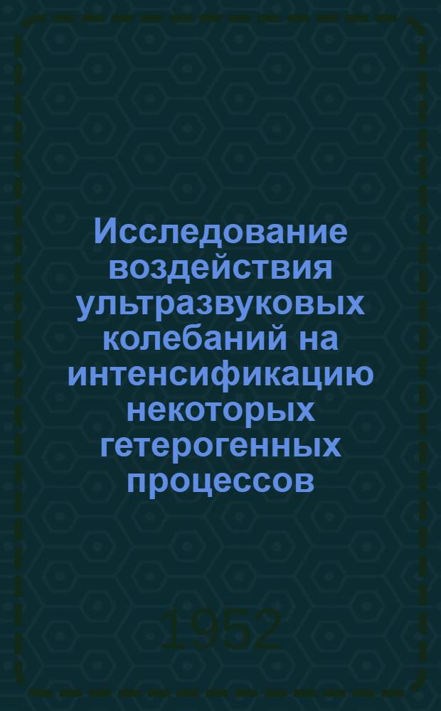 Исследование воздействия ультразвуковых колебаний на интенсификацию некоторых гетерогенных процессов : Автореферат дис. на соискание учен. степени кандидата хим. наук