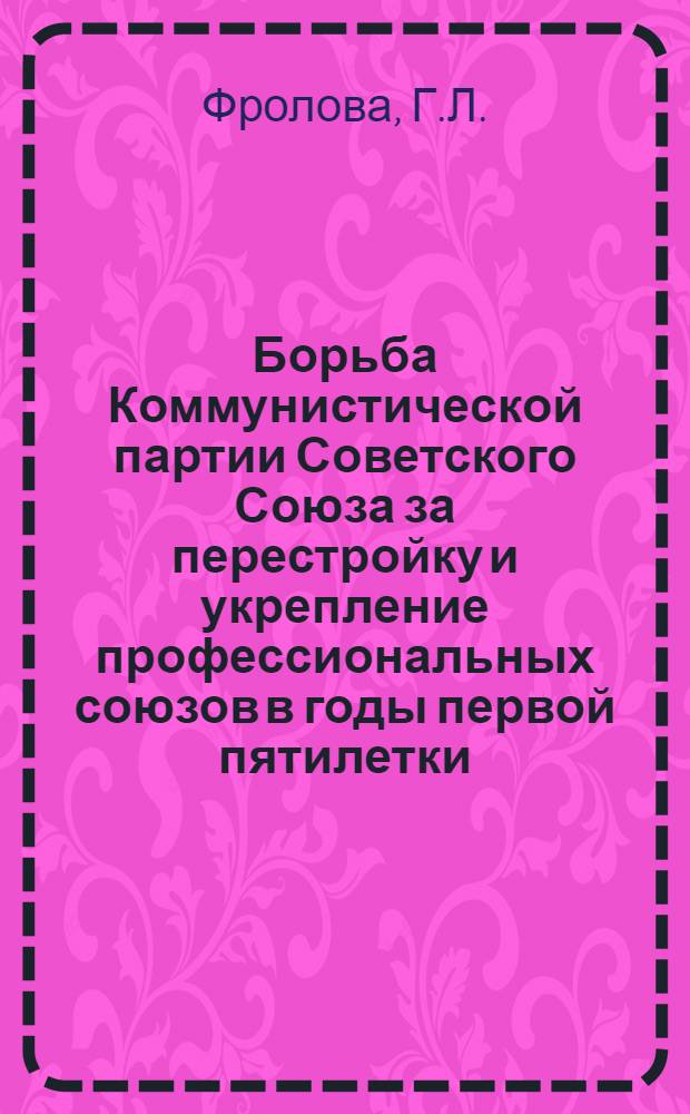 Борьба Коммунистической партии Советского Союза за перестройку и укрепление профессиональных союзов в годы первой пятилетки (1928-1932 гг.) : (На материалах Украины) : Автореферат дис. на соискание ученой степени кандидата исторических наук