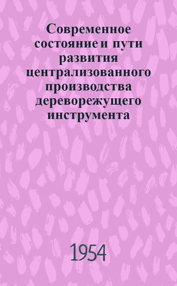 Современное состояние и пути развития централизованного производства дереворежущего инструмента : Тезисы доклада