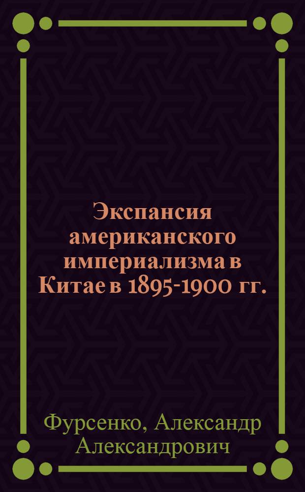 Экспансия американского империализма в Китае в 1895-1900 гг. : (Автореферат дис. на соискание ученой степени кандидата исторических наук)