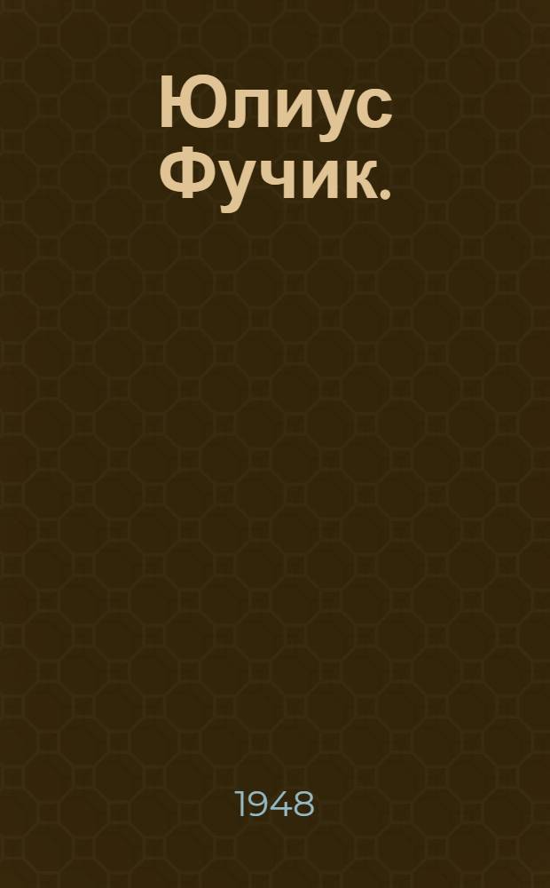 Юлиус Фучик. (1903-1943) : К 5-летию со дня смерти