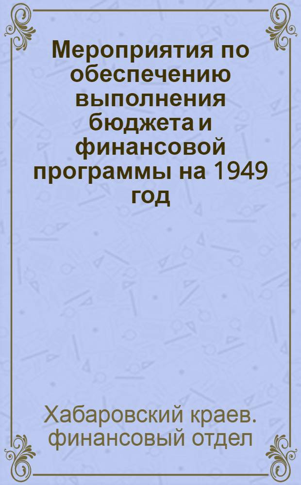 Мероприятия по обеспечению выполнения бюджета и финансовой программы на 1949 год : Утв. 25/VII-1949 г