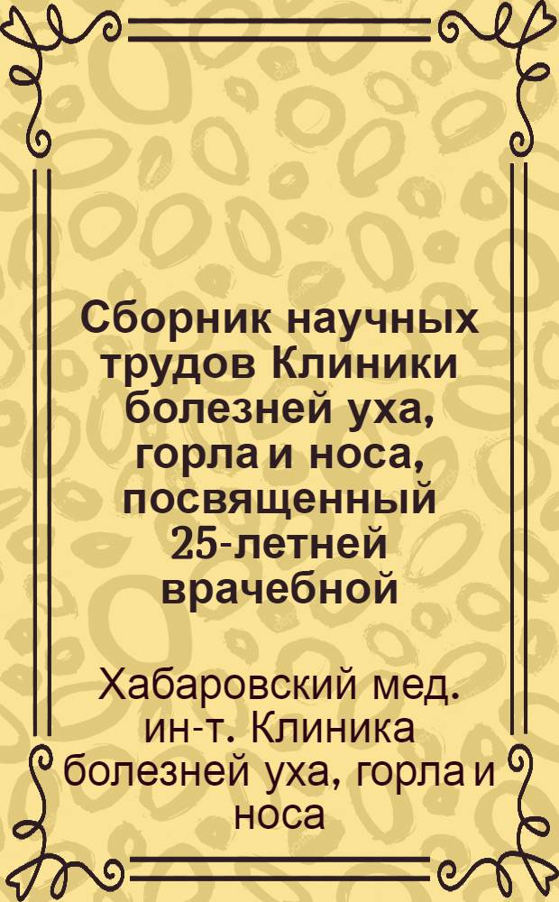 Сборник научных трудов Клиники болезней уха, горла и носа, посвященный 25-летней врачебной, научной и педагогической деятельности профессора Д.Н. Матвеева
