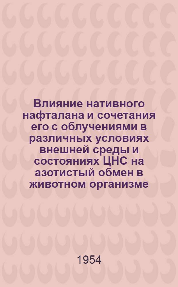 Влияние нативного нафталана и сочетания его с облучениями в различных условиях внешней среды и состояниях ЦНС на азотистый обмен в животном организме : Автореферат дис. на соискание учен. степени кандидата биол. наук