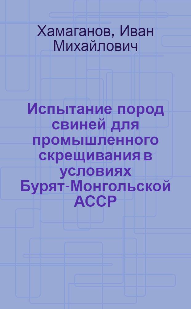 Испытание пород свиней для промышленного скрещивания в условиях Бурят-Монгольской АССР : Автореферат дис. на соискание учен. степени кандидата с.-х. наук