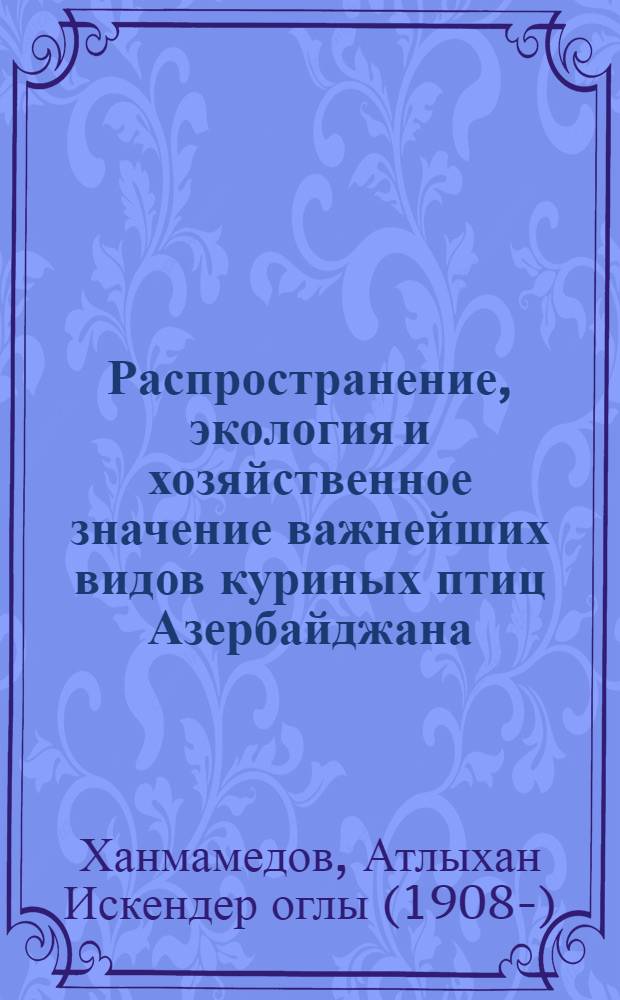 Распространение, экология и хозяйственное значение важнейших видов куриных птиц Азербайджана : Автореферат дис. на соискание учен. степени кандидата биол. наук