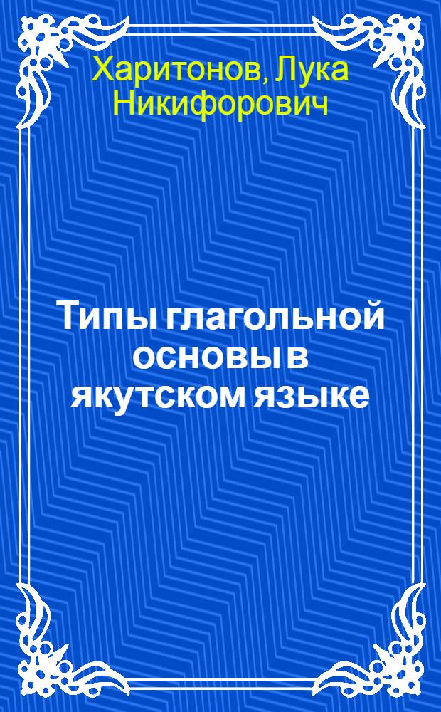 Типы глагольной основы в якутском языке : Автореферат дис. на соискание учен. степени доктора филол. наук