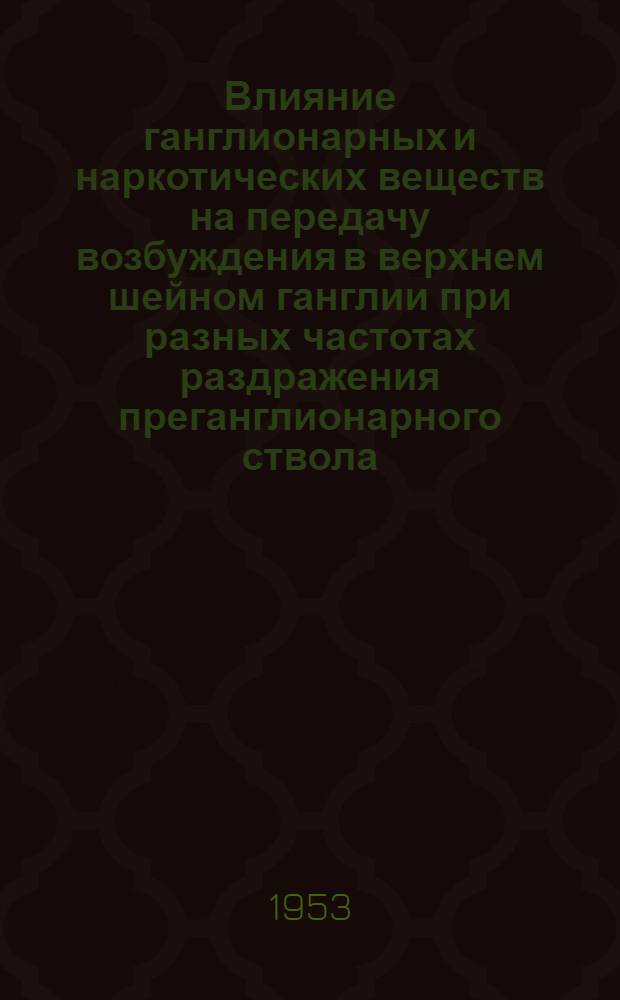 Влияние ганглионарных и наркотических веществ на передачу возбуждения в верхнем шейном ганглии при разных частотах раздражения преганглионарного ствола : Автореферат дис. на соискание учен. степени кандидата мед. наук