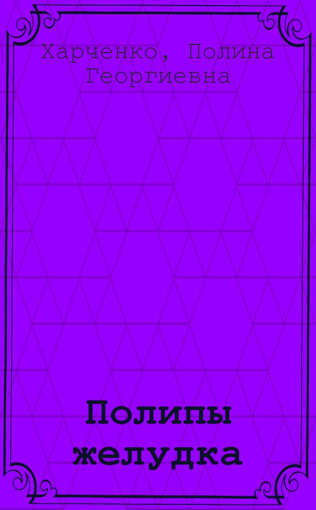 Полипы желудка : (Патол. анатомия, клиника, лечение) : Автореферат дис. на соискание учен. степени кандидата мед. наук