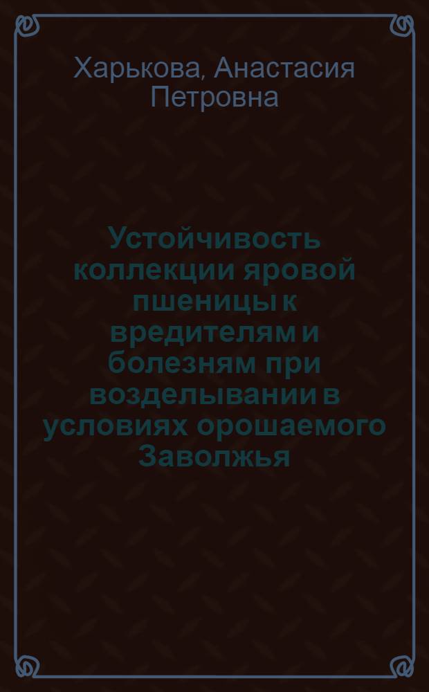 Устойчивость коллекции яровой пшеницы к вредителям и болезням при возделывании в условиях орошаемого Заволжья : Автореферат дис. на соискание учен. степени кандидата с.-х. наук