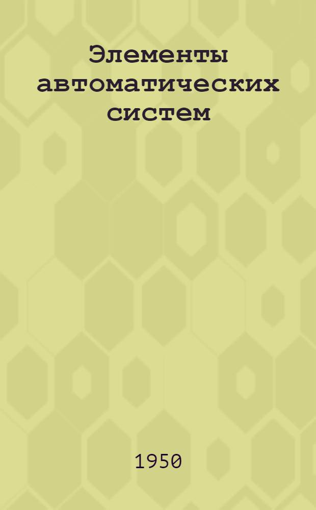 Элементы автоматических систем : Ч. 1-. Ч. 1 : Электрические реле ; Дроссели насыщения