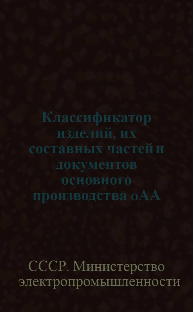 Классификатор изделий, их составных частей и документов основного производства 0АА.000.001 : Срок введения 1 янв. 1952 г