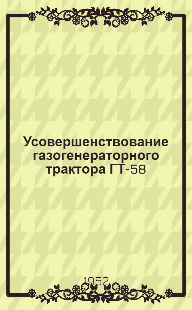 Усовершенствование газогенераторного трактора ГТ-58 : Раздел 1-