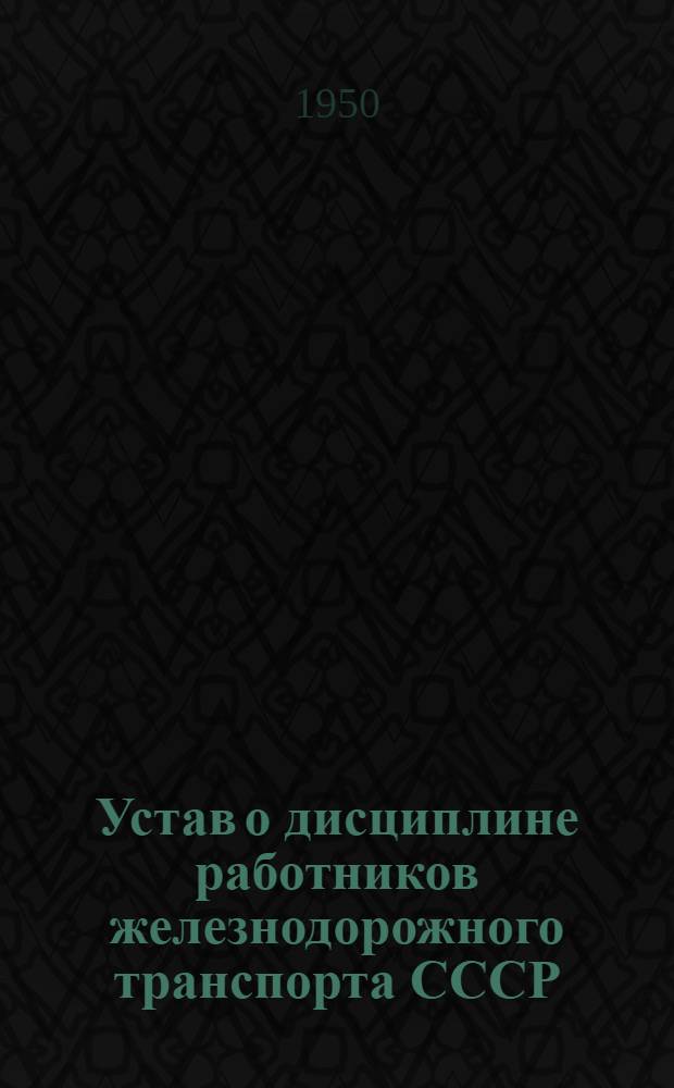 Устав о дисциплине работников железнодорожного транспорта СССР : Утв. Советом министров СССР 18/VI 1949 г