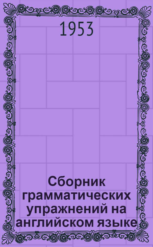 Сборник грамматических упражнений на английском языке : Ч. 1-. Ч. 1 : Неличные формы глагола