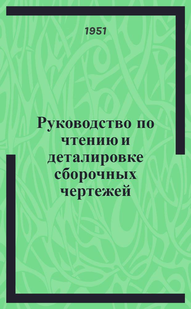 Руководство по чтению и деталировке сборочных чертежей : [Вып. 1]. [Вып. 1]. Прил. : Атлас чертежей