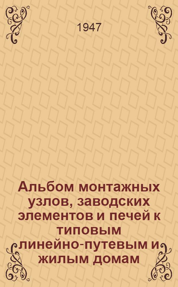 Альбом монтажных узлов, заводских элементов и печей к типовым линейно-путевым и жилым домам : № 1-. № 1, 2, 3, 4, 5 : (Стены кирпичные и шлакобетонные)
