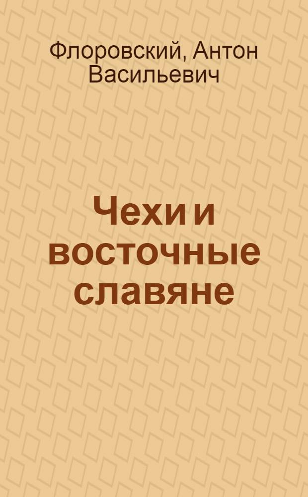 Чехи и восточные славяне : Очерки по истории чешско-русских отношений (X-XVIII вв.) : Т. 1-