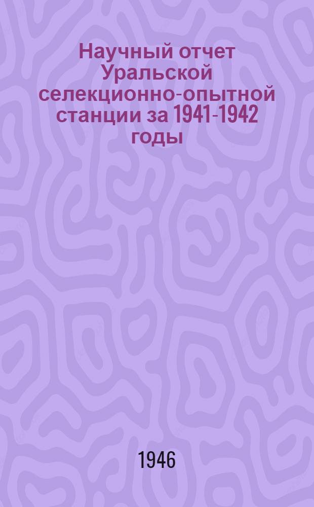Научный отчет Уральской селекционно-опытной станции за 1941-1942 годы