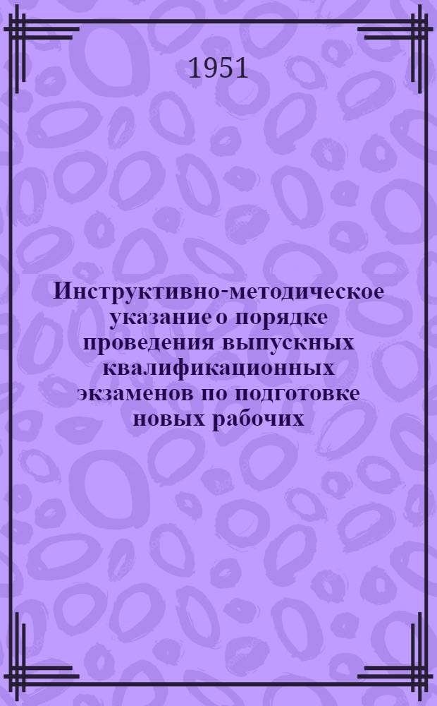 Инструктивно-методическое указание о порядке проведения выпускных квалификационных экзаменов по подготовке новых рабочих, повышению квалификации рабочих на повышенный разряд и освоению вторых профессий