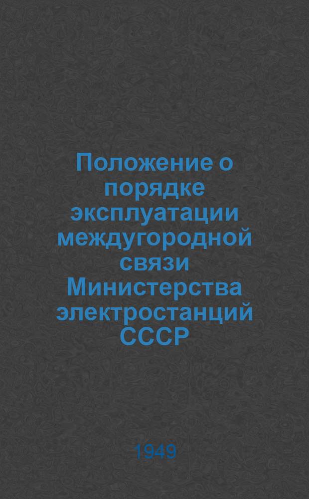 Положение о порядке эксплуатации междугородной связи Министерства электростанций СССР : Утв. 8/VI 1949 г.