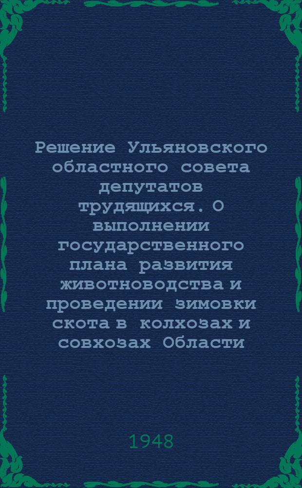 Решение Ульяновского областного совета депутатов трудящихся. О выполнении государственного плана развития животноводства и проведении зимовки скота в колхозах и совхозах Области, принятое на IV сессии 25 ноября 19478 г.