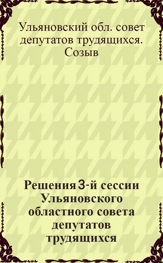 Решения 3-й сессии Ульяновского областного совета депутатов трудящихся : О выполнении государственного плана развития народного хозяйства Ульяновской области за 5 месяцев 1948 года. О подготовке школ области к новому 1948-1949 учебному году : Проект