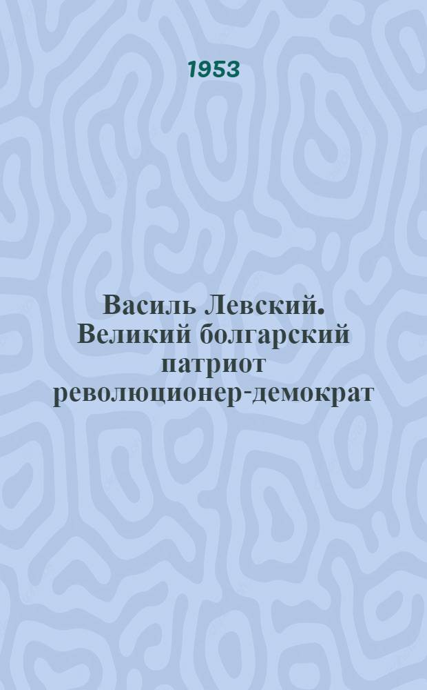 Василь Левский. Великий болгарский патриот революционер-демократ
