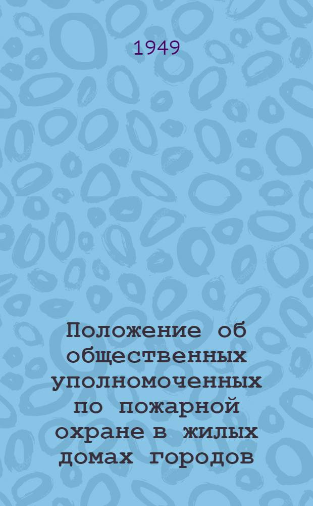 Положение об общественных уполномоченных по пожарной охране в жилых домах городов, рабочих поселков и райцентров УССР : Утв. в 1948 г